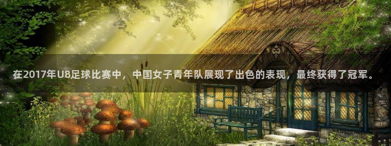  在2017年U8足球比赛中，中国女子青年队展现了出色的表现，