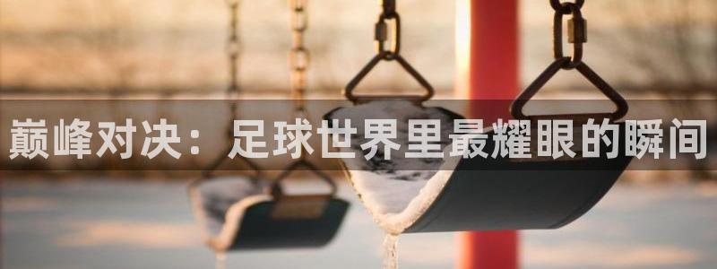 巅峰对决：足球世界里最耀眼的瞬间