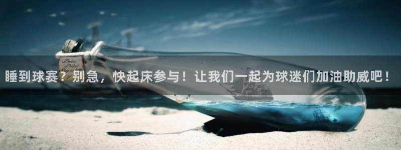 睡到球赛？别急，快起床参与！让我们一