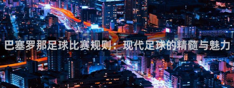 巴塞罗那足球比赛规则：现代足球的精髓